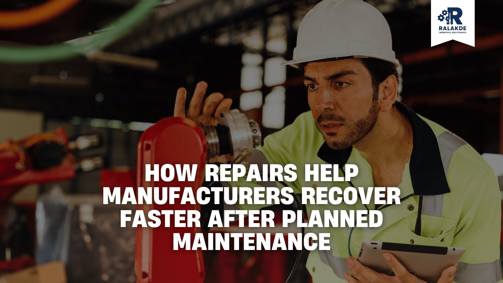How Repairs Help Manufacturers Recover Faster After Planned Maintenance